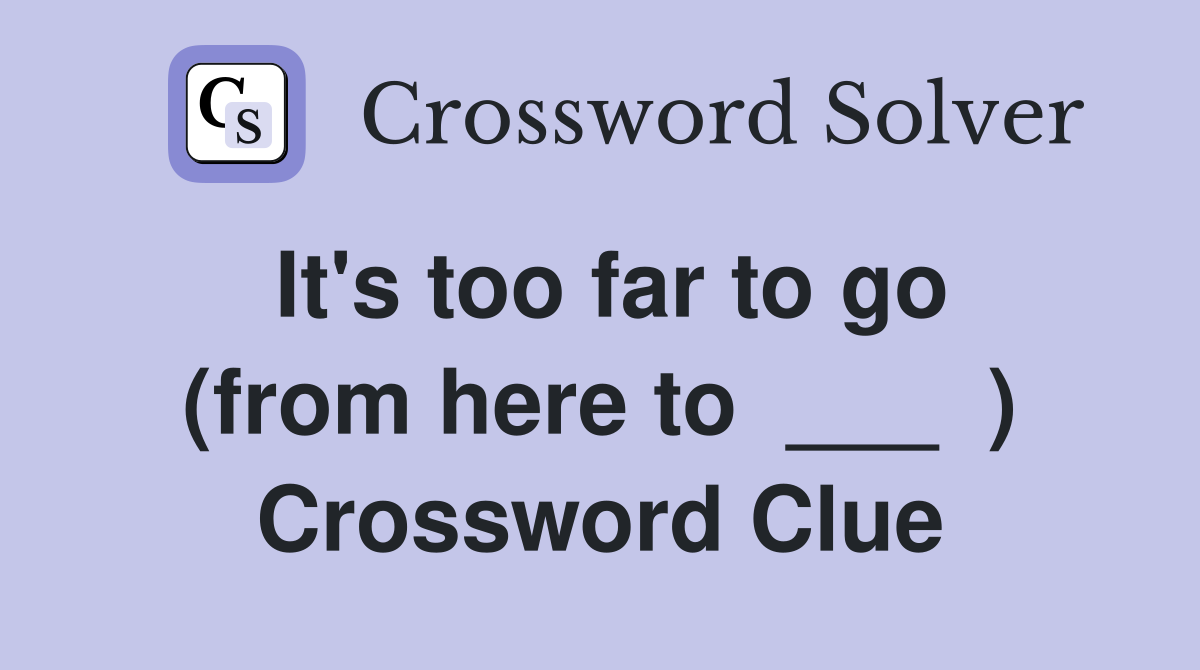 It's too far to go (from here to  ___  ) Crossword Clue