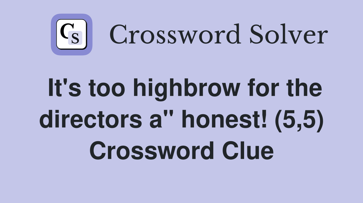 It's too highbrow for the directors a" honest! (5,5) Crossword Clue