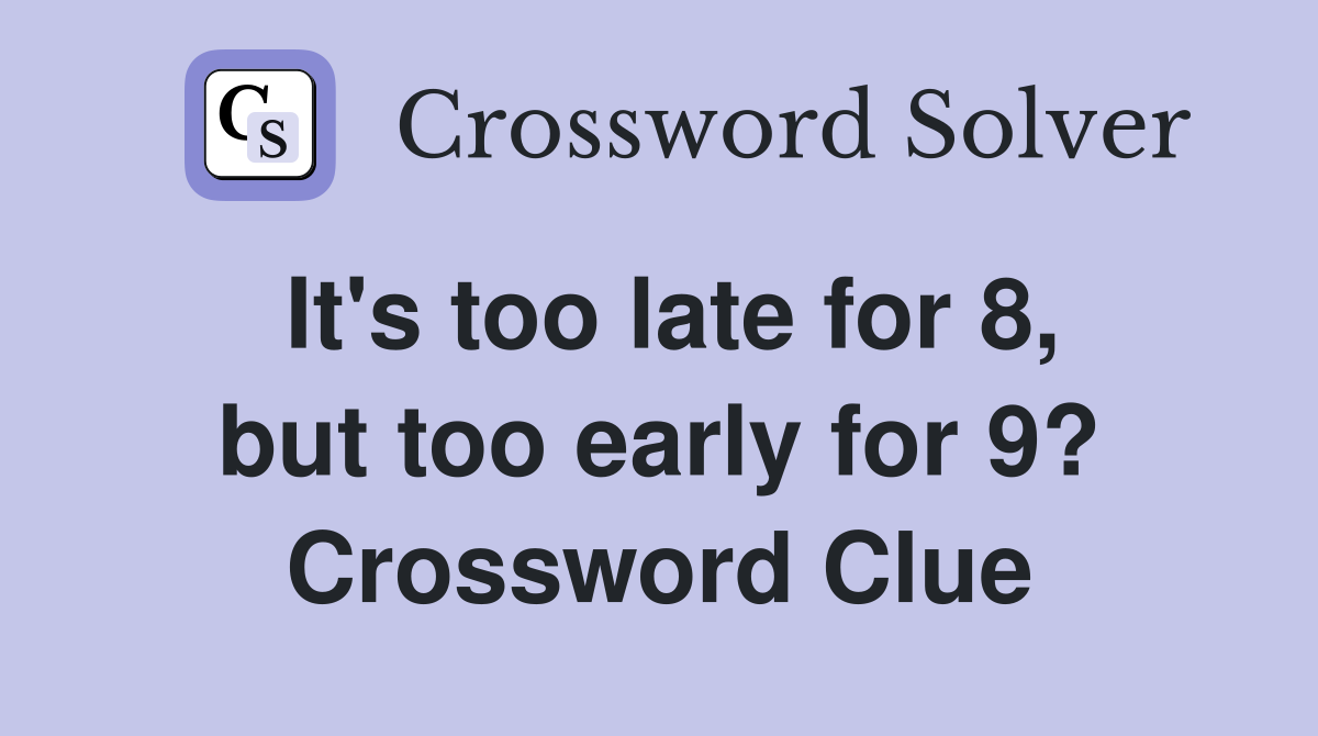 It's too late for 8, but too early for 9? Crossword Clue