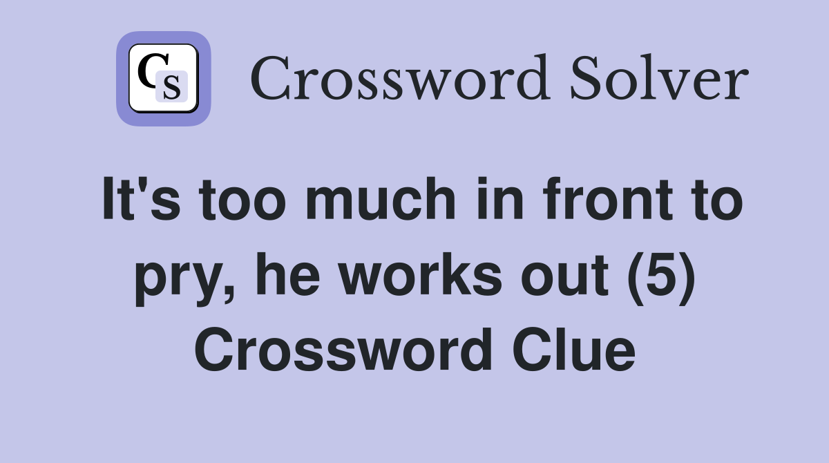 It's too much in front to pry, he works out (5) Crossword Clue