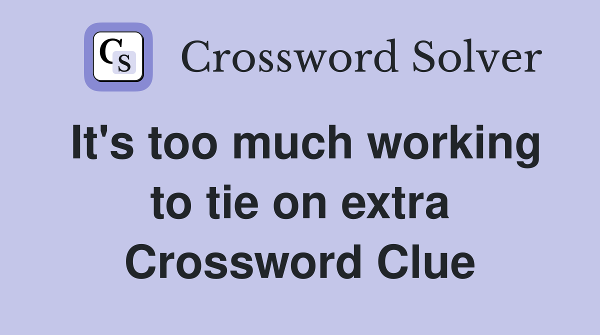 It's too much working to tie on extra Crossword Clue
