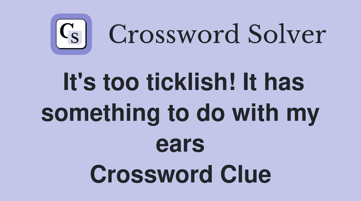 It's too ticklish! It has something to do with my ears Crossword Clue