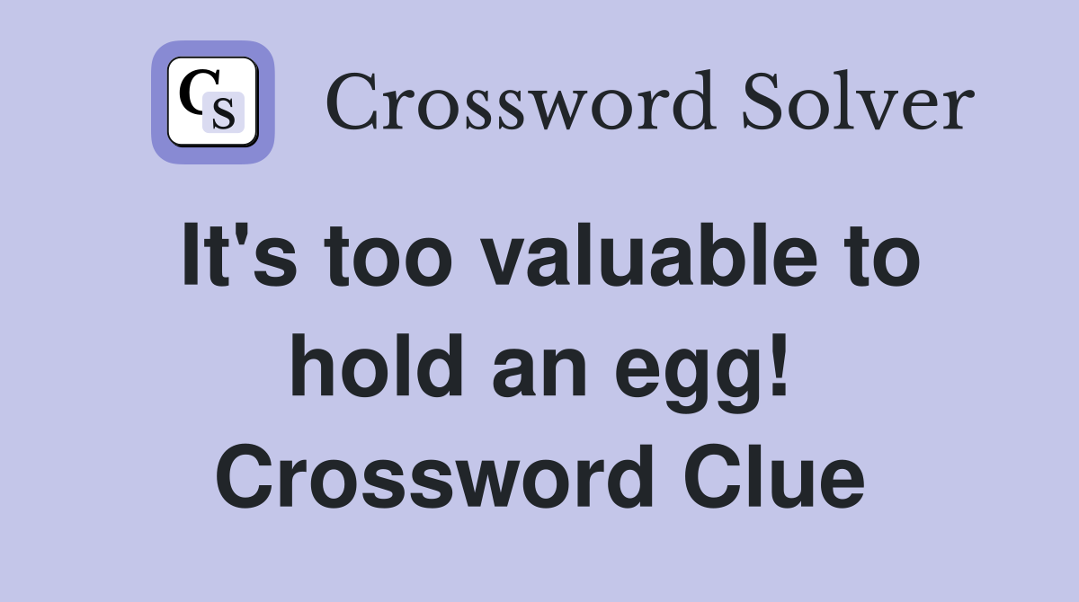 It's too valuable to hold an egg! Crossword Clue