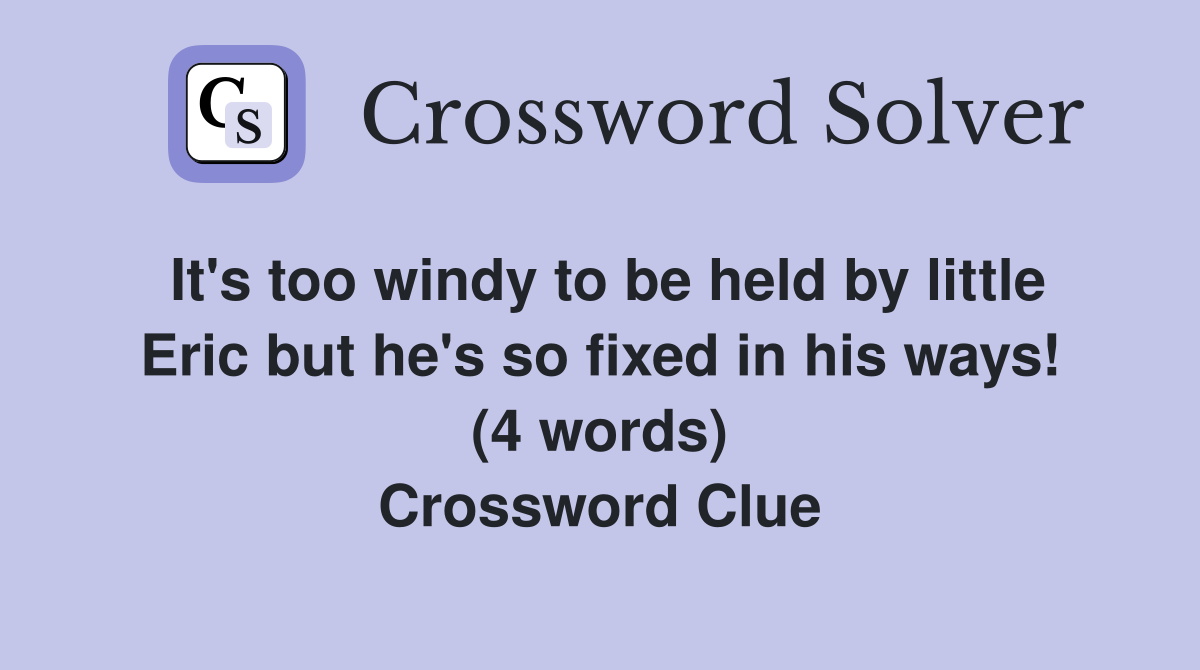It's too windy to be held by little Eric but he's so fixed in his ways! (4 words) Crossword Clue