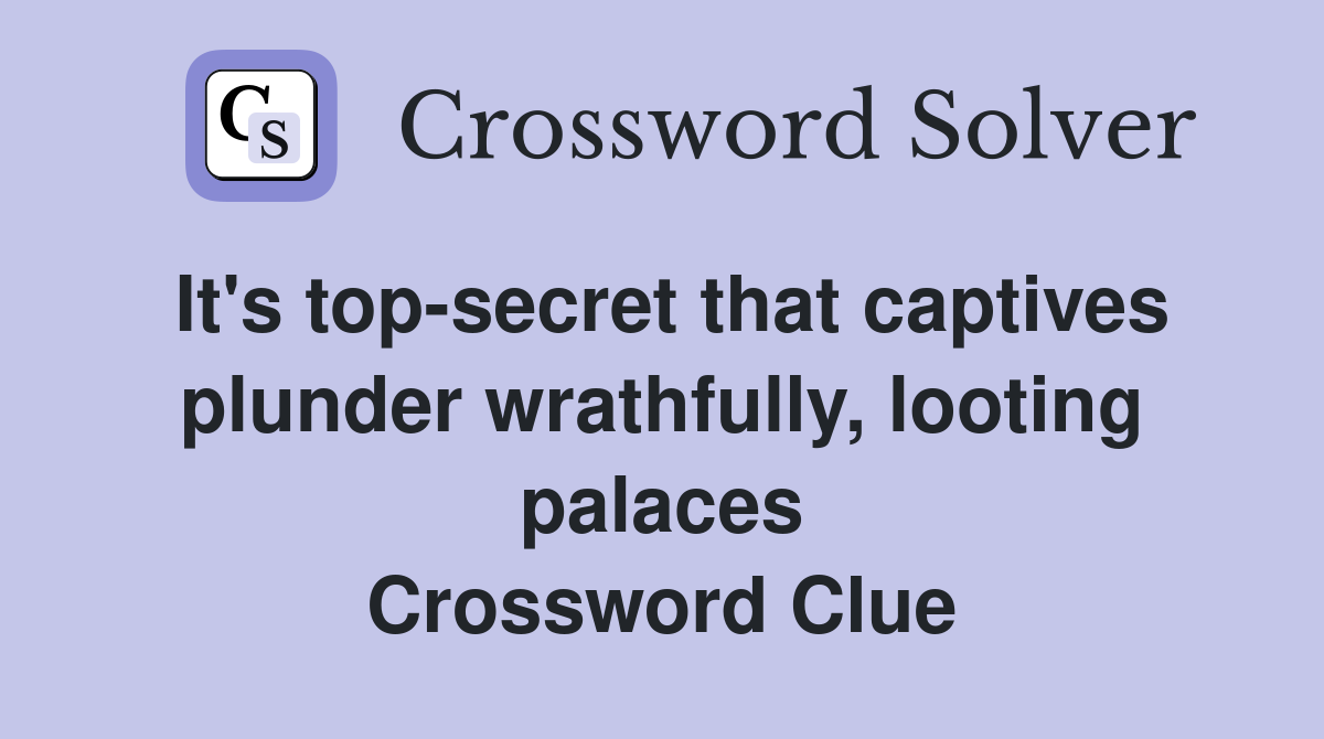 It's top-secret that captives plunder wrathfully, looting palaces Crossword Clue