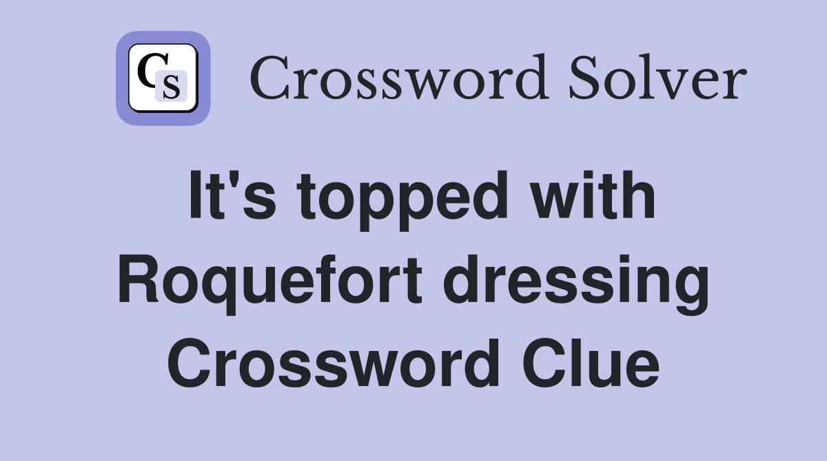 It's topped with Roquefort dressing Crossword Clue