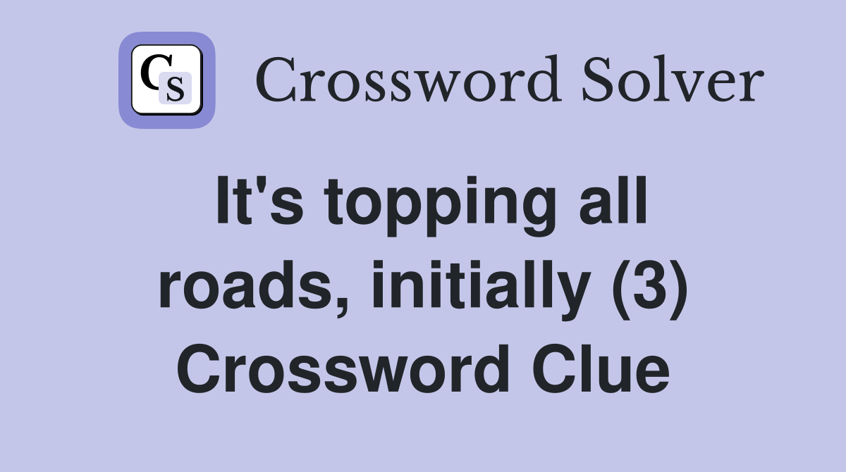It's topping all roads, initially (3) Crossword Clue