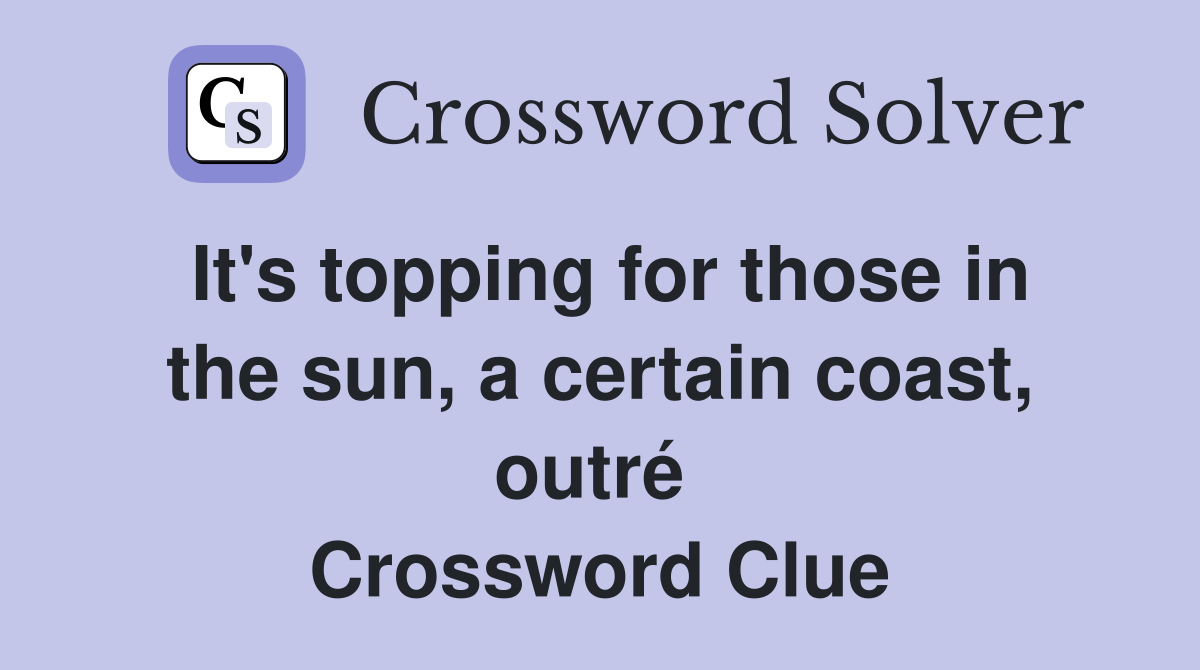 It's topping for those in the sun, a certain coast, outré  Crossword Clue