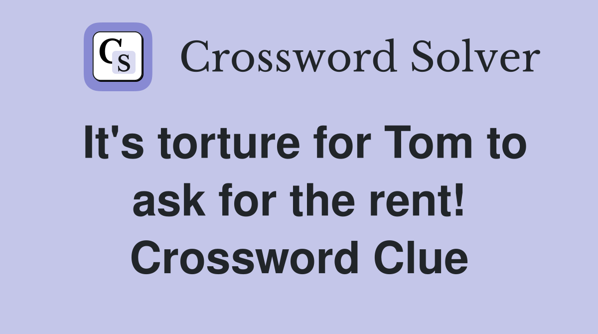 It's torture for Tom to ask for the rent! Crossword Clue