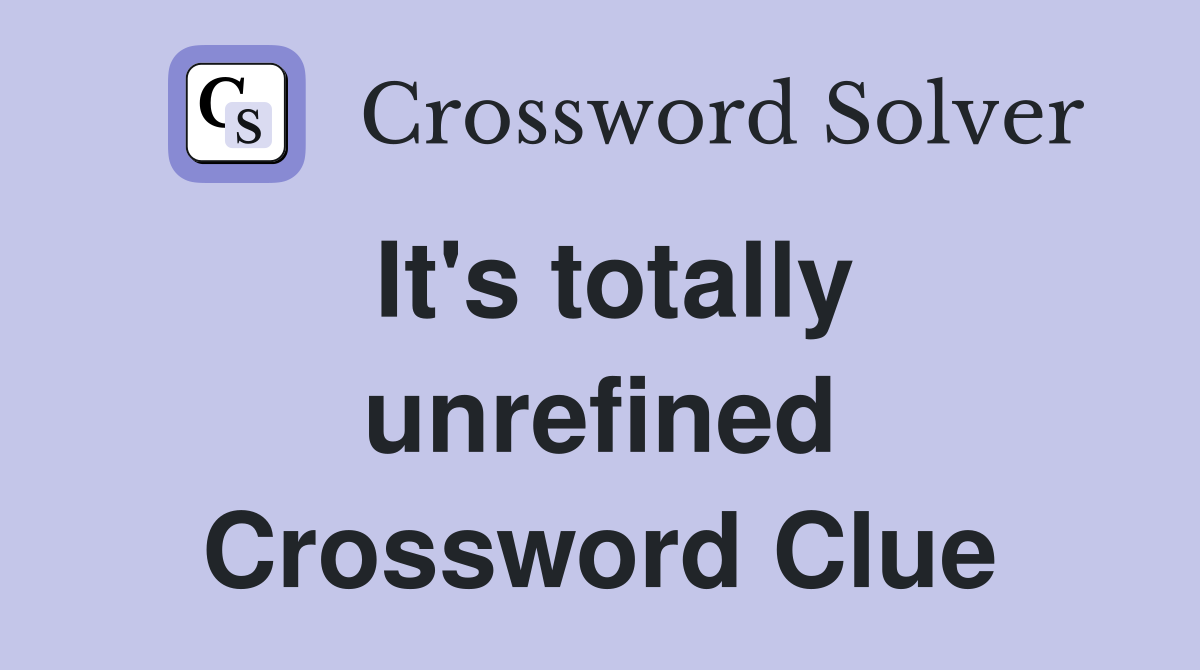 It's totally unrefined Crossword Clue