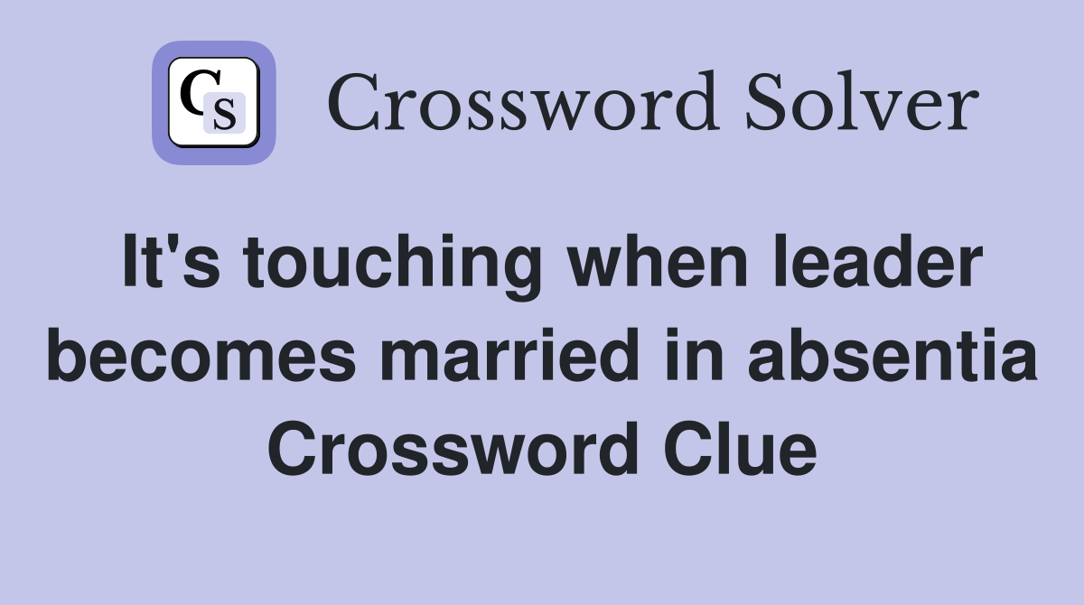 It's touching when leader becomes married in absentia Crossword Clue