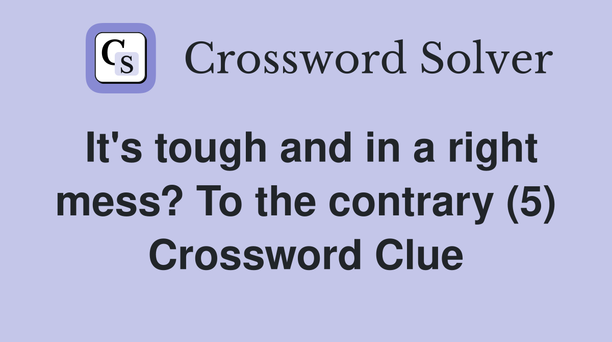 It's tough and in a right mess? To the contrary (5) Crossword Clue