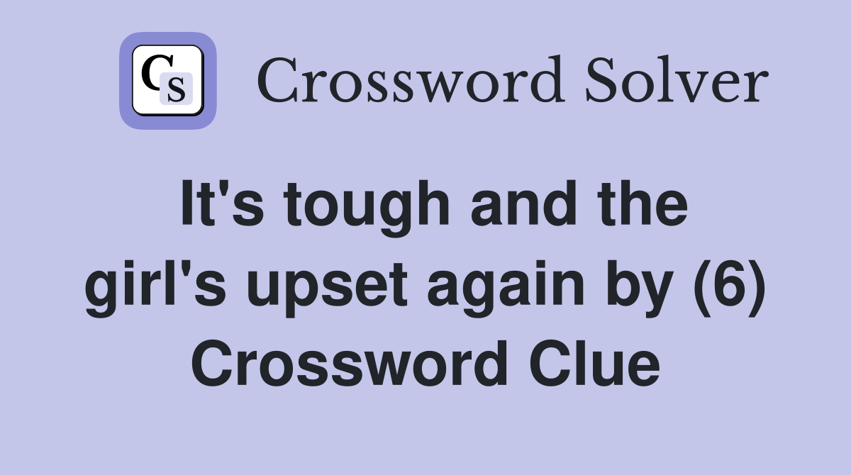It's tough and the girl's upset again by (6) Crossword Clue