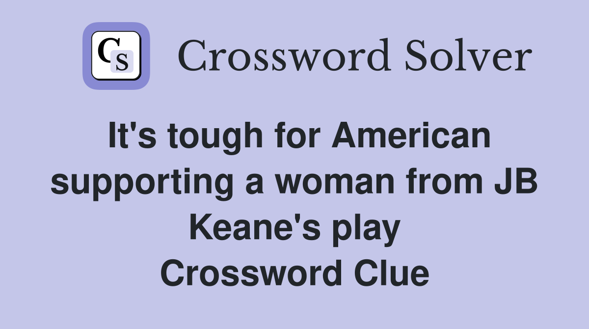 It's tough for American supporting a woman from JB Keane's play Crossword Clue