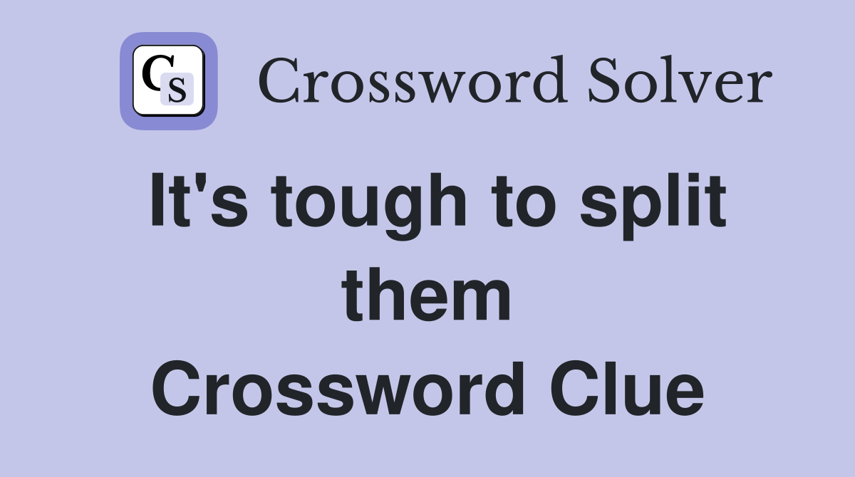 It's tough to split them Crossword Clue
