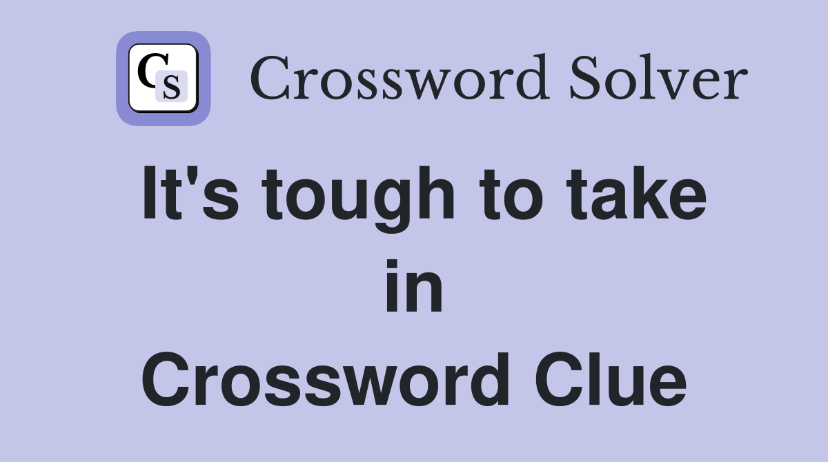 It's tough to take in Crossword Clue