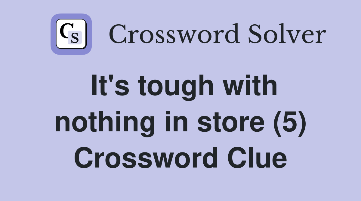 It's tough with nothing in store (5) Crossword Clue