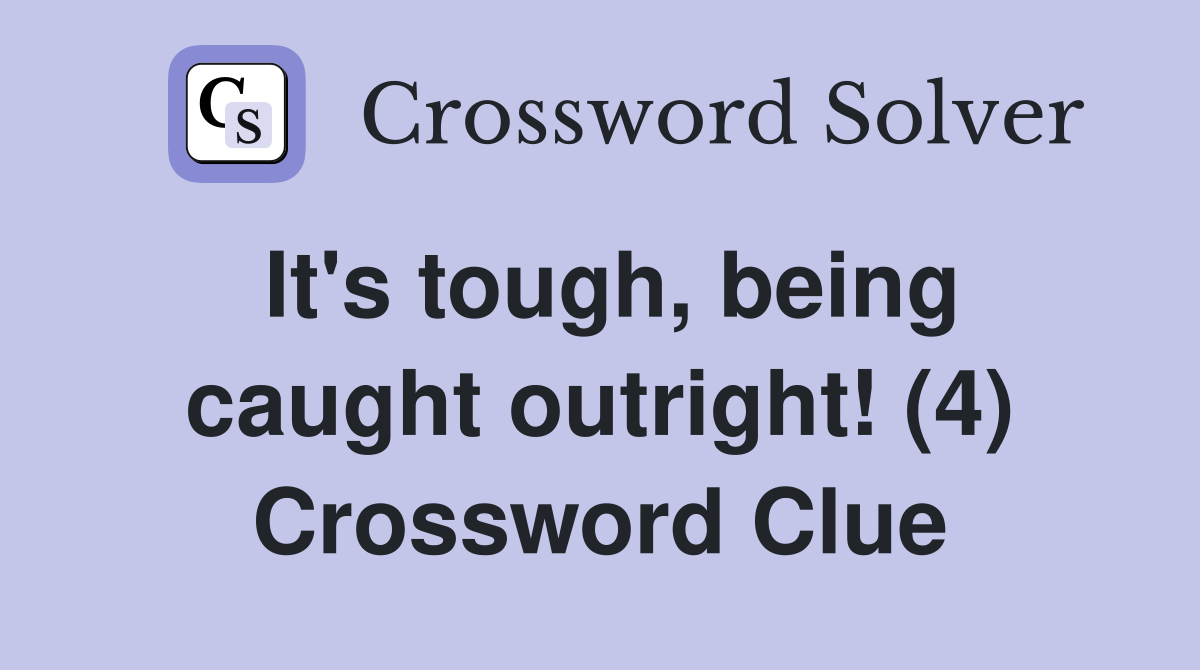 It's tough, being caught outright! (4) Crossword Clue