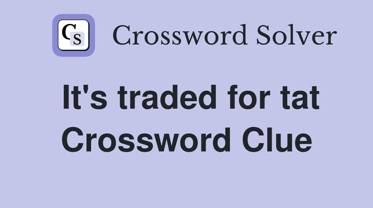 It's traded for tat Crossword Clue