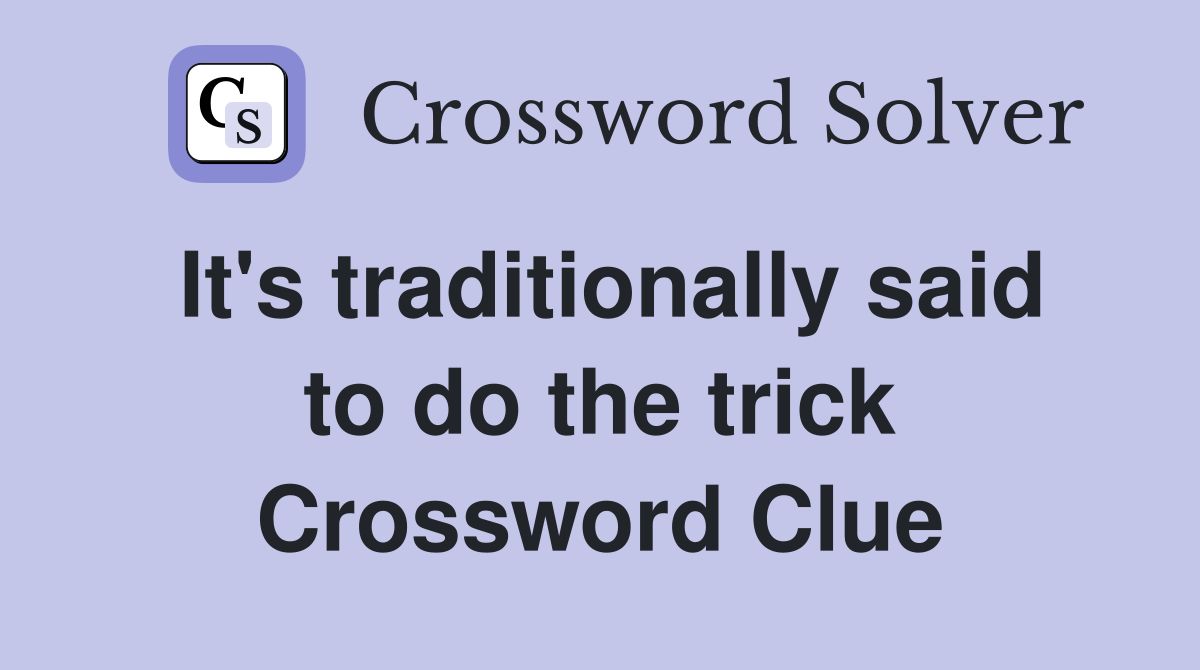 It's traditionally said to do the trick Crossword Clue