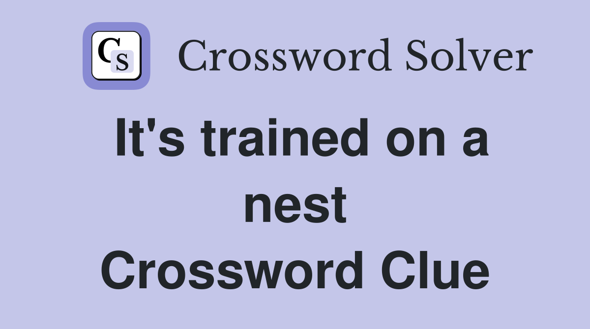 It's trained on a nest Crossword Clue