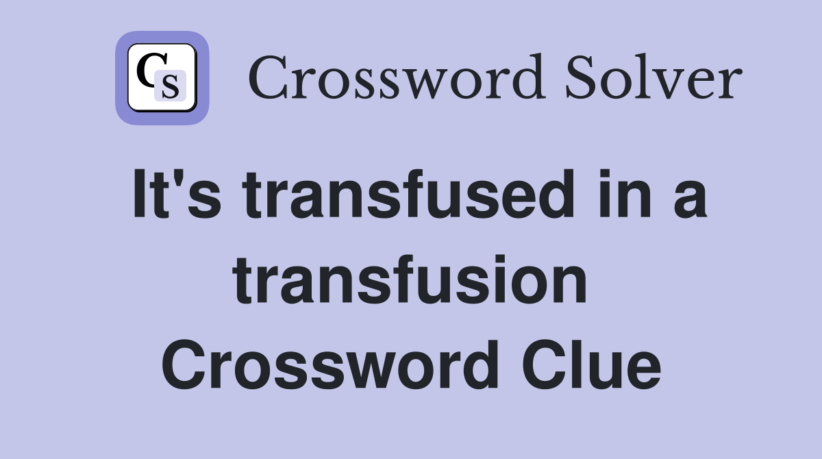 It's transfused in a transfusion Crossword Clue