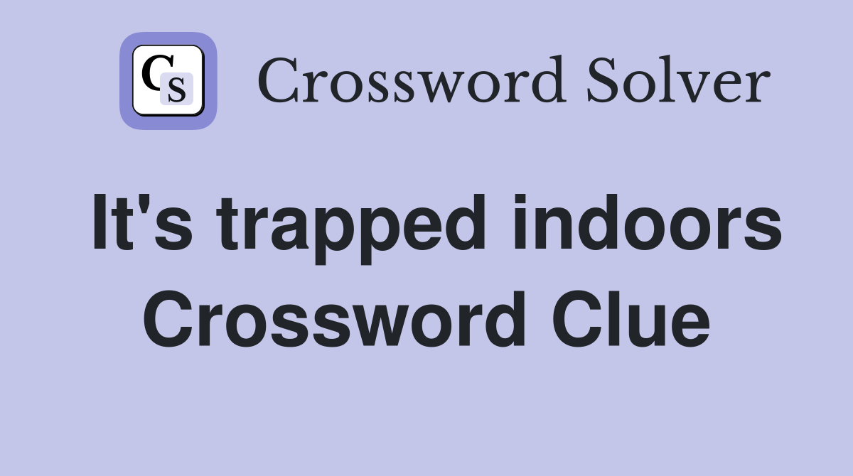 It's trapped indoors Crossword Clue