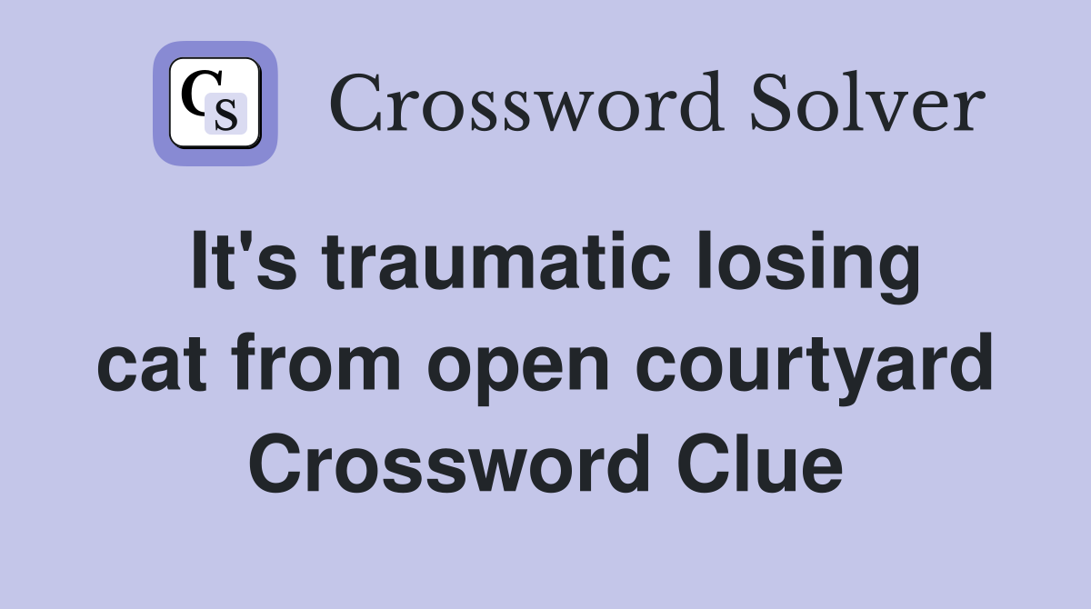 It's traumatic losing cat from open courtyard Crossword Clue