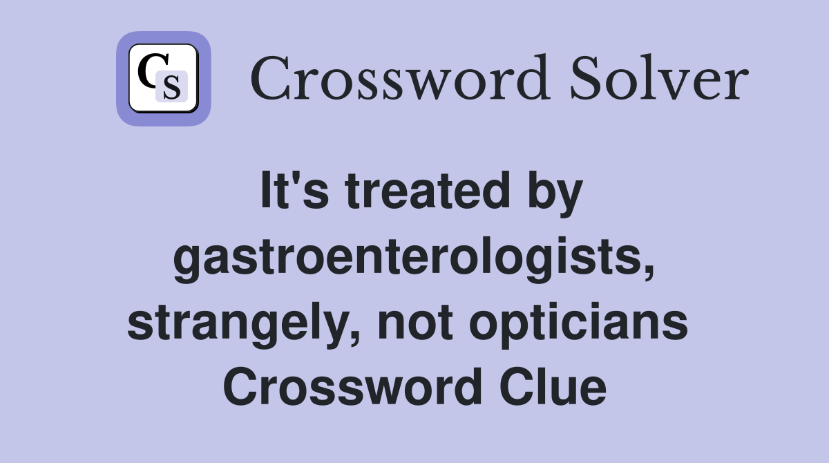 It's treated by gastroenterologists, strangely, not opticians  Crossword Clue