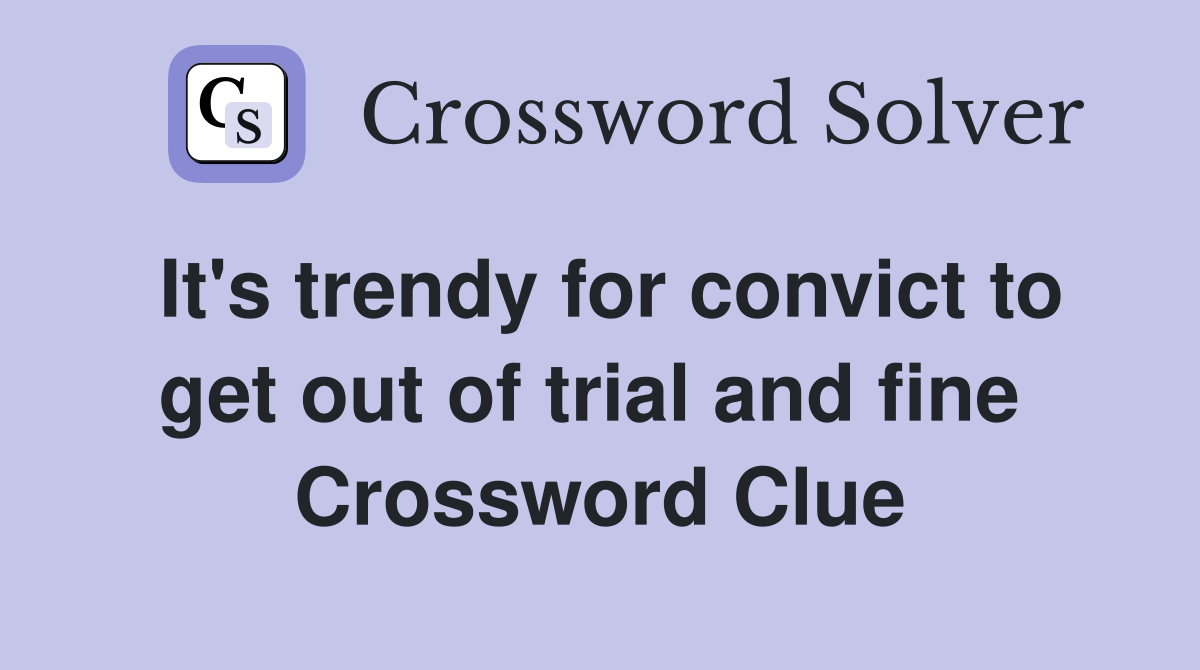 It's trendy for convict to get out of trial and fine  Crossword Clue