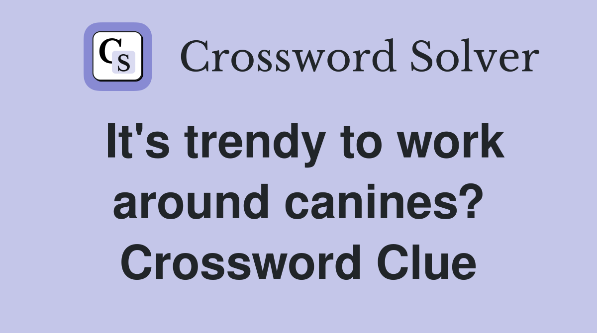 It's trendy to work around canines? Crossword Clue