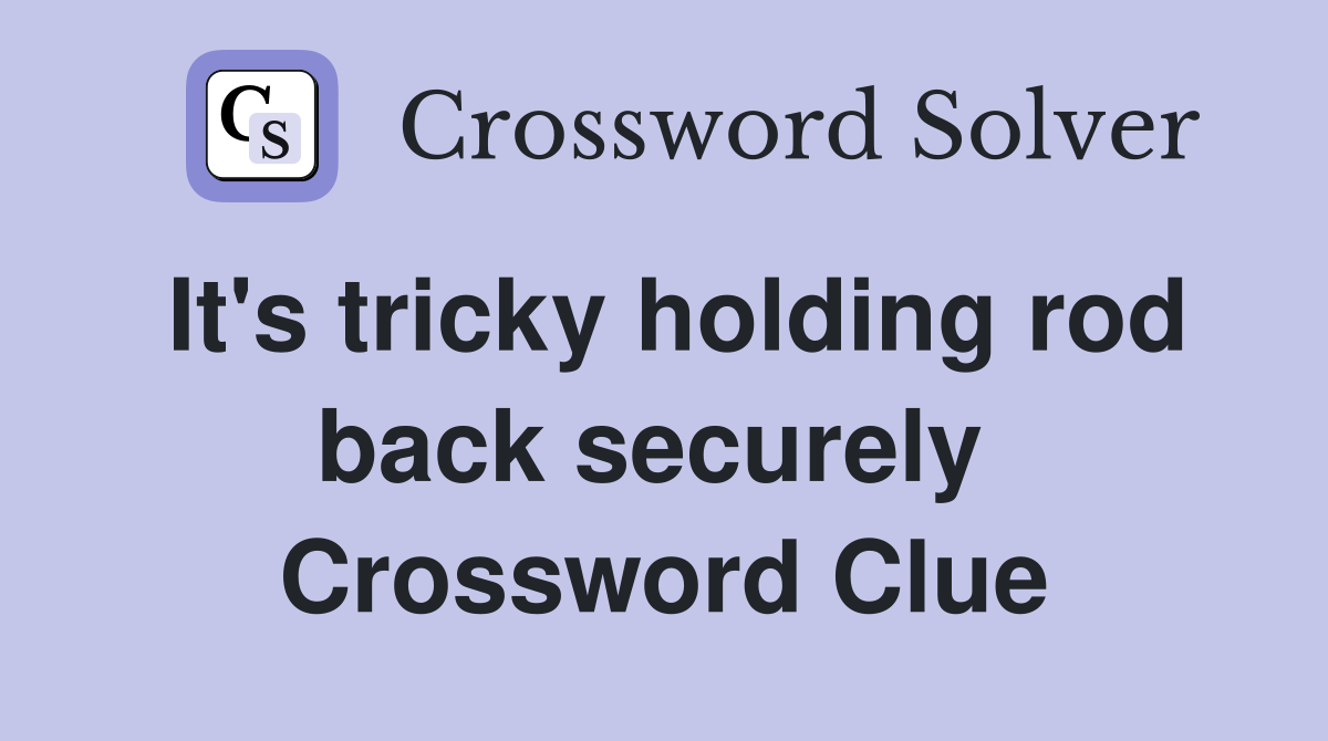 It's tricky holding rod back securely  Crossword Clue