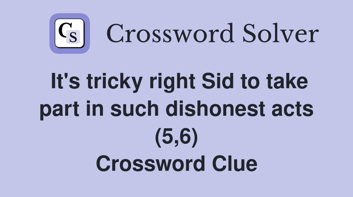 It's tricky right Sid to take part in such dishonest acts (5,6) Crossword Clue
