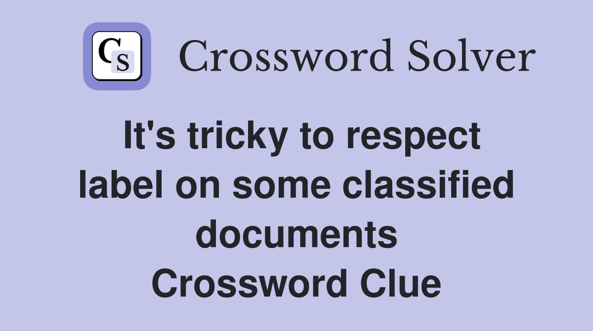 It's tricky to respect label on some classified documents Crossword Clue