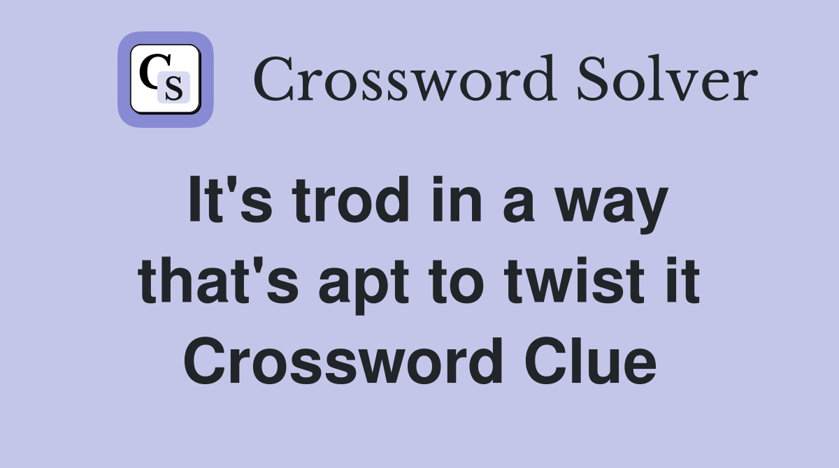 It's trod in a way that's apt to twist it Crossword Clue
