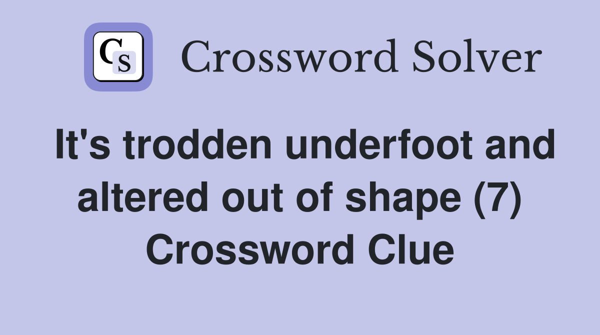 It's trodden underfoot and altered out of shape (7) Crossword Clue