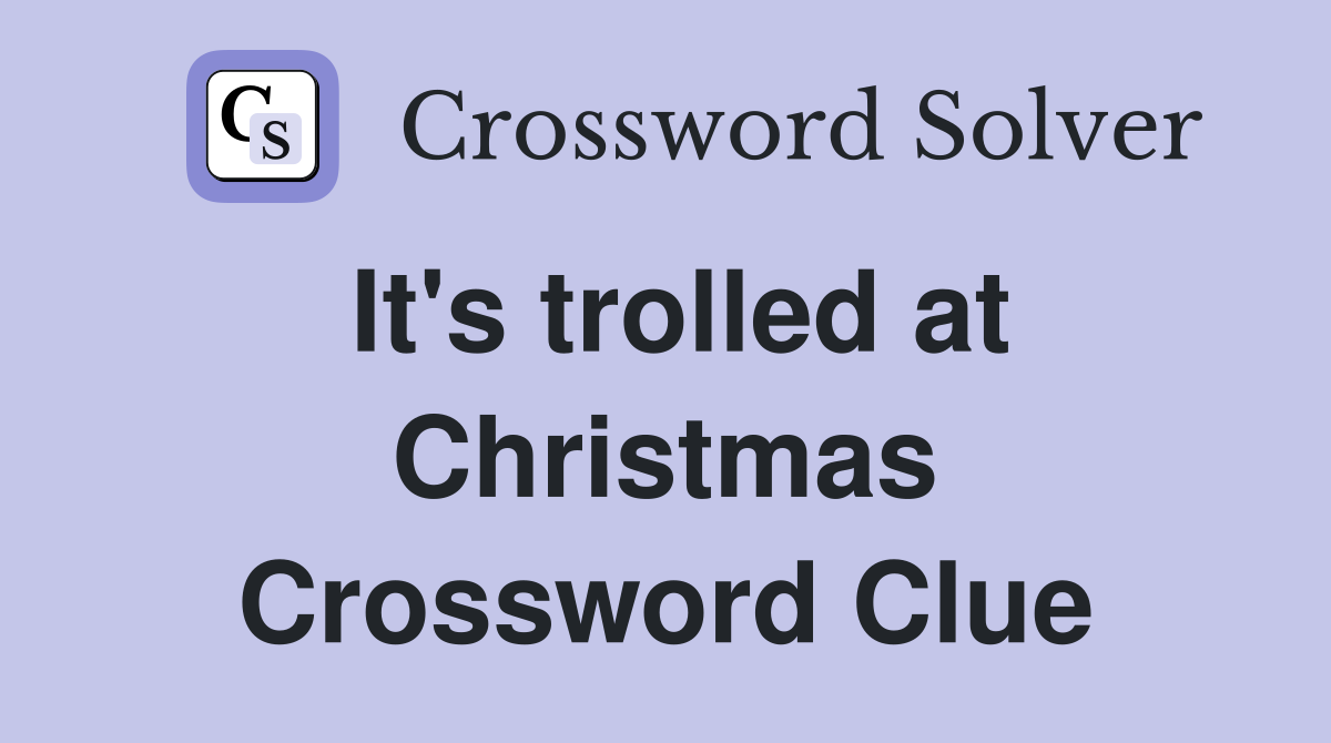 It's trolled at Christmas Crossword Clue
