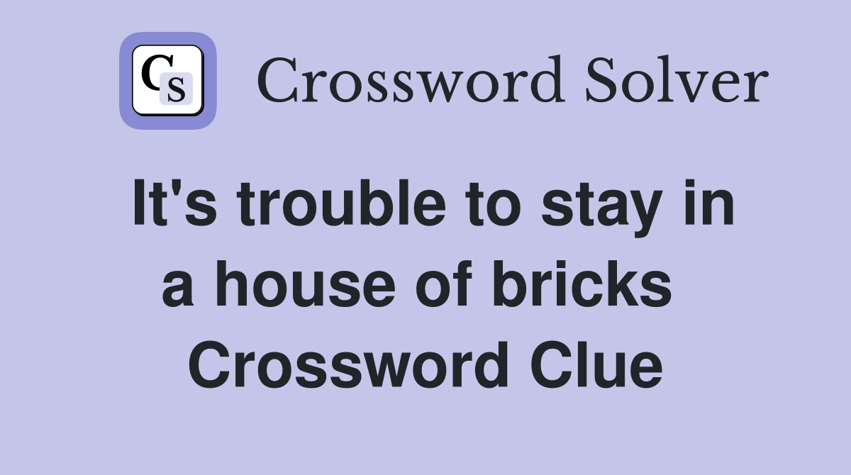It's trouble to stay in a house of bricks  Crossword Clue