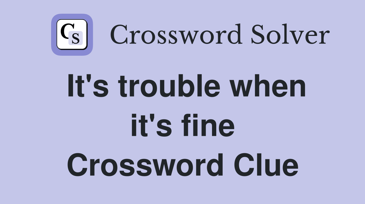 It's trouble when it's fine Crossword Clue