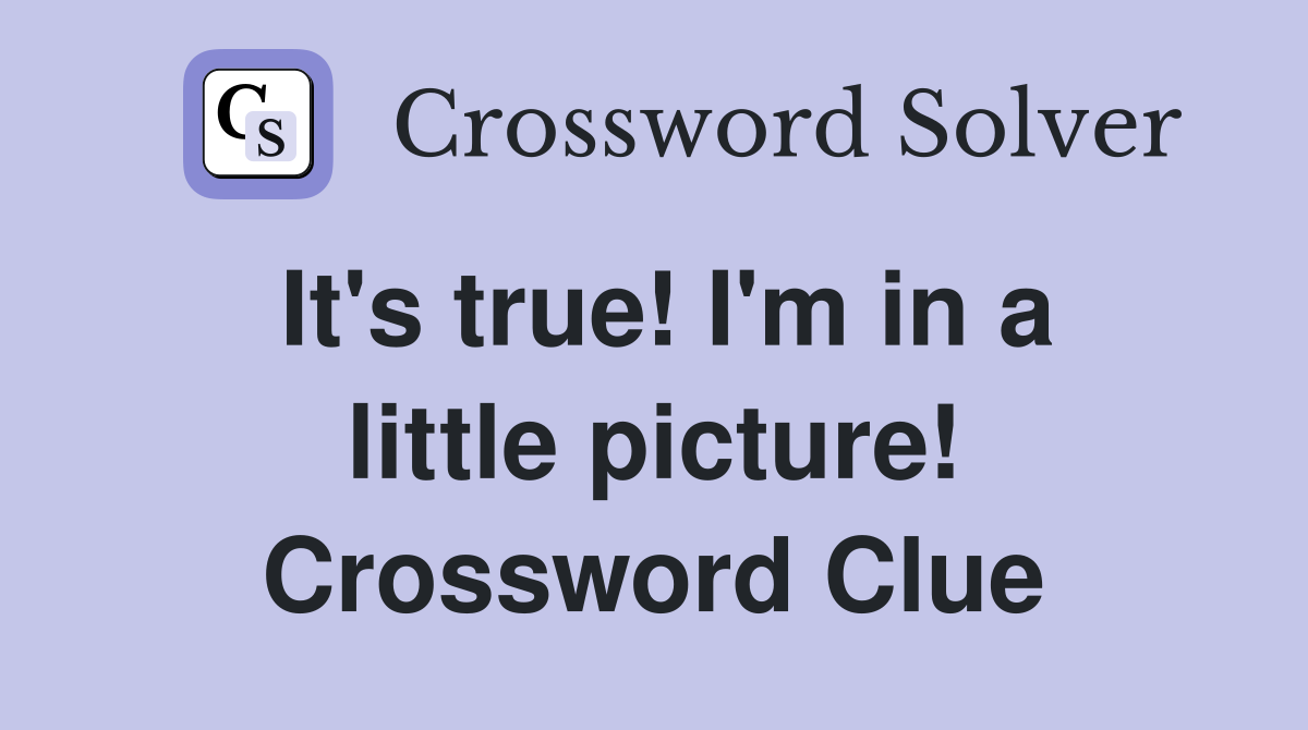 It's true! I'm in a little picture! Crossword Clue