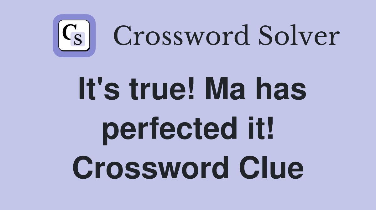 It's true! Ma has perfected it! Crossword Clue