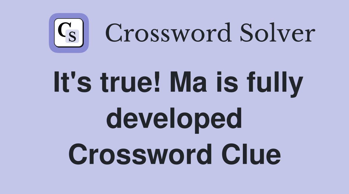 It's true! Ma is fully developed Crossword Clue