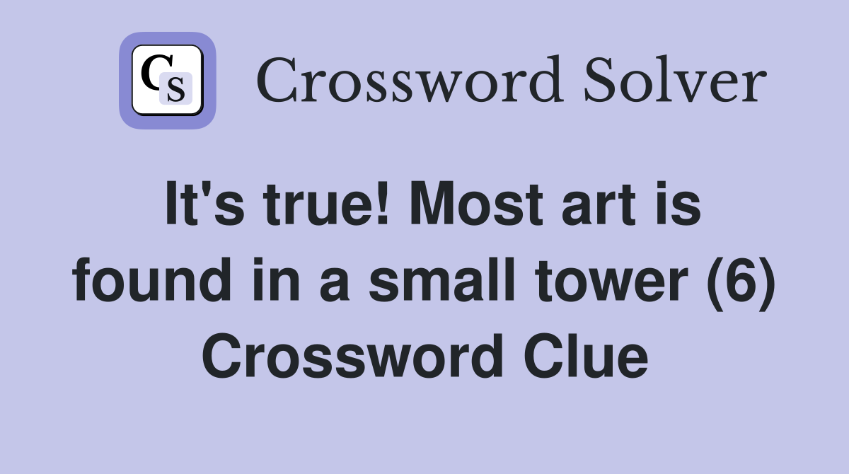 It's true! Most art is found in a small tower (6) Crossword Clue