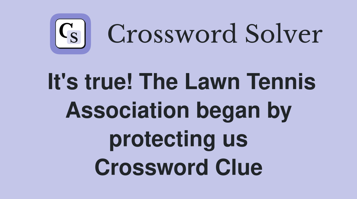 It's true! The Lawn Tennis Association began by protecting us Crossword Clue
