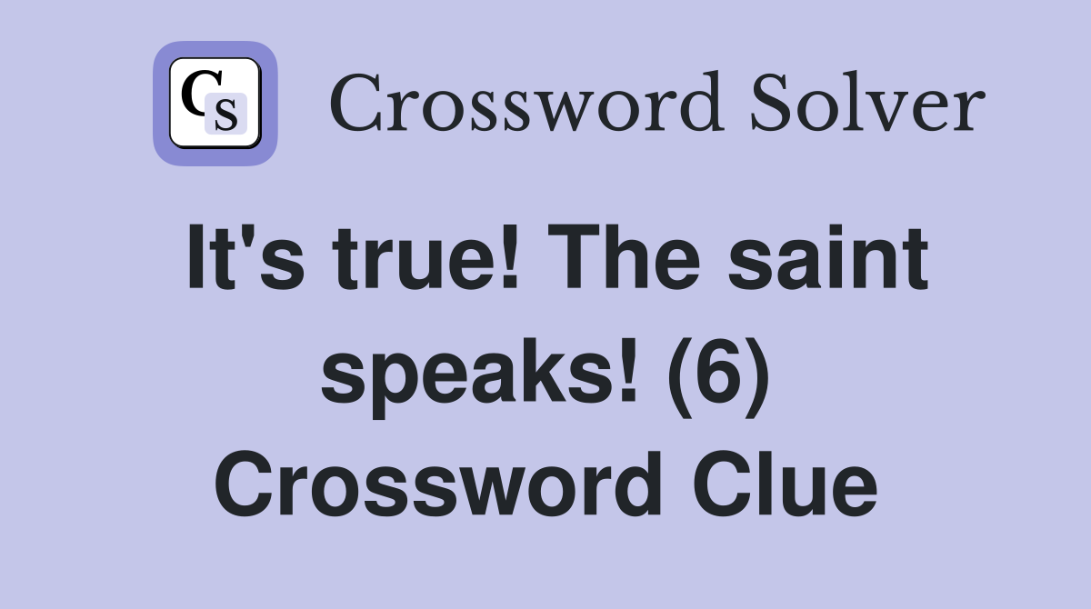 It's true! The saint speaks! (6) Crossword Clue