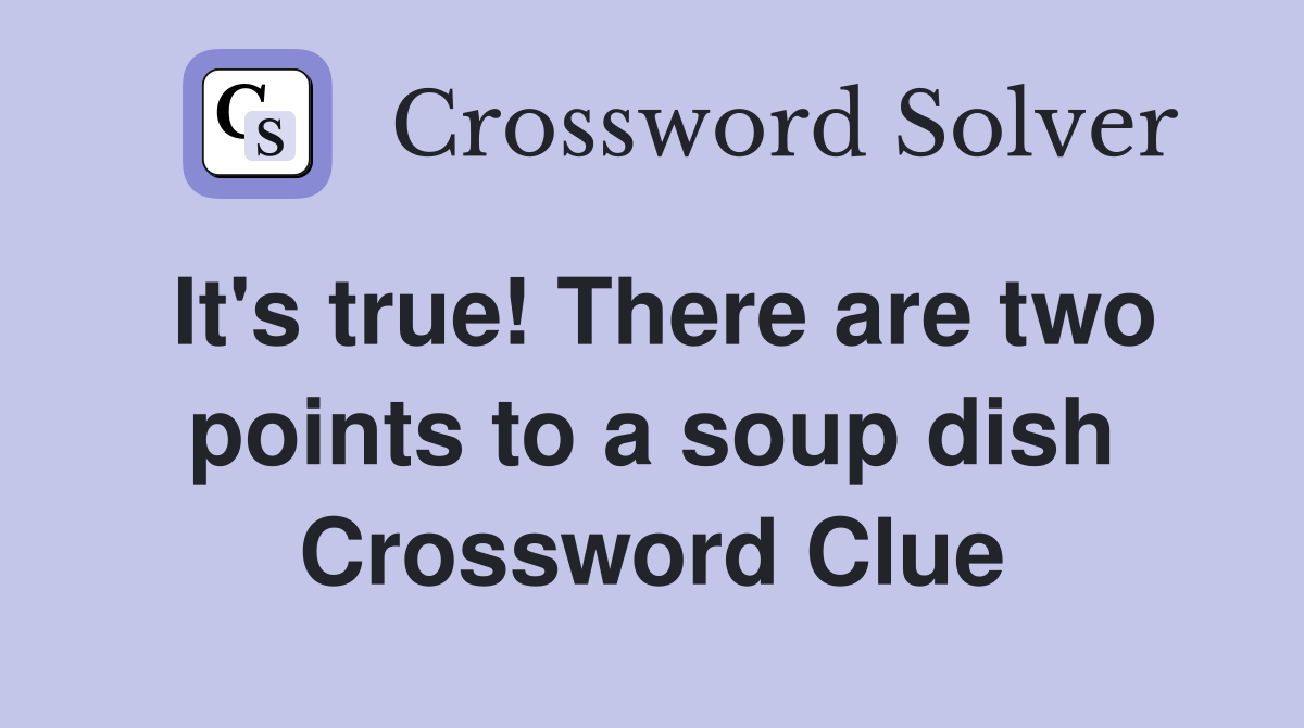 It's true! There are two points to a soup dish Crossword Clue
