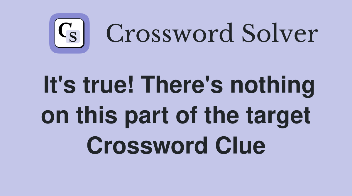 It's true! There's nothing on this part of the target Crossword Clue