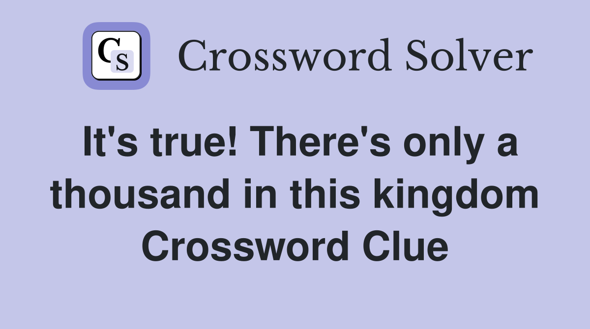 It's true! There's only a thousand in this kingdom Crossword Clue