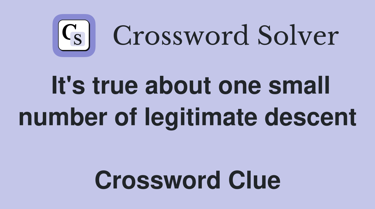 It's true about one small number of legitimate descent  Crossword Clue