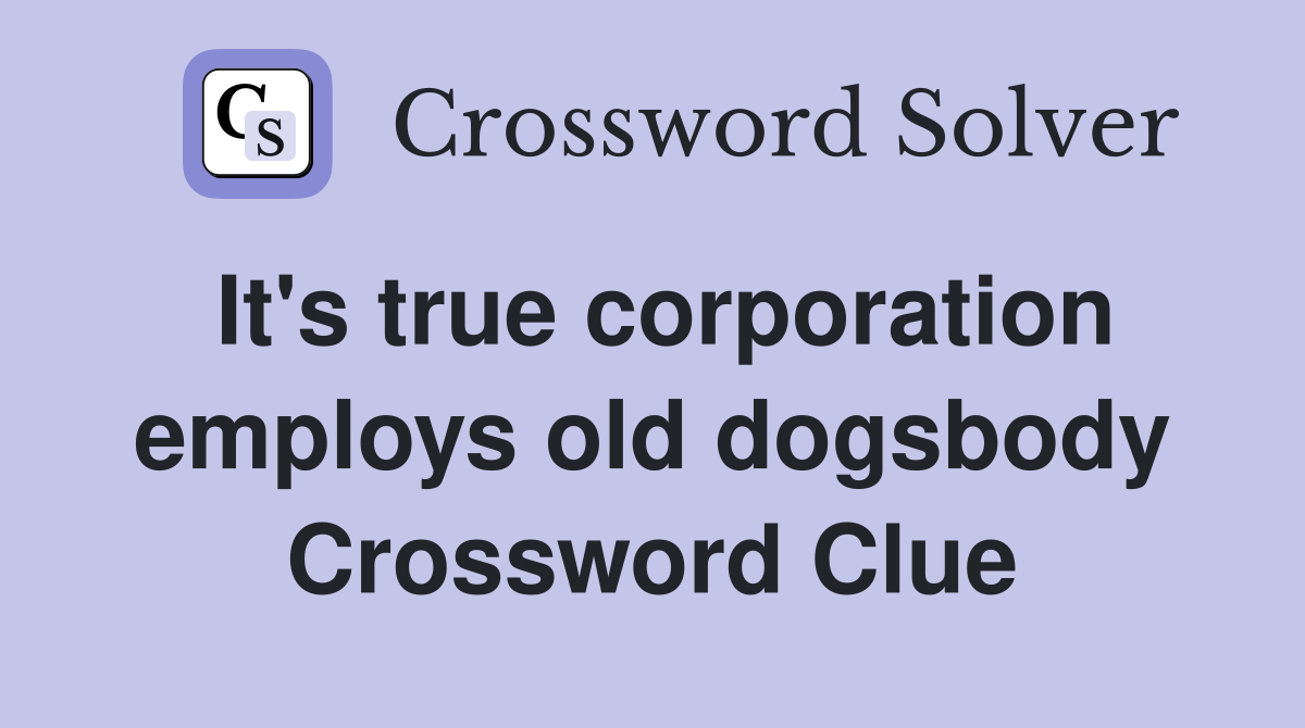It's true corporation employs old dogsbody Crossword Clue